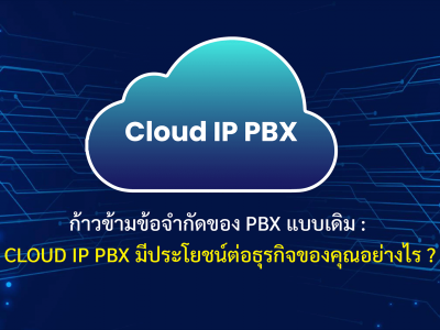 ก้าวข้ามข้อจำกัดของ PBX แบบเดิม : Cloud IP PBX มีประโยชน์ต่อธุรกิจของคุณอย่างไร ?