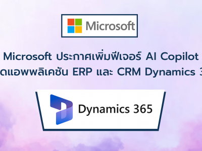 Microsoft ประกาศเพิ่มฟีเจอร์ AI Copilot ให้ชุดแอพพลิเคชัน ERP และ CRM Dynamics 365
