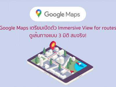Google Maps เตรียมเปิดตัว Immersive View for routes ดูเส้นทางแบบ 3 มิติ สมจริง!