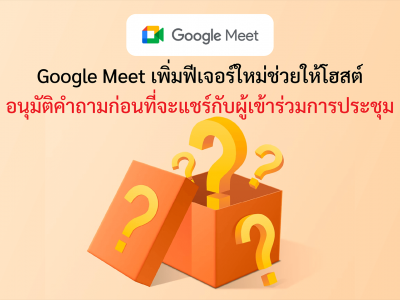 Google Meet เพิ่มฟีเจอร์ใหม่ช่วยให้โฮสต์อนุมัติคำถามก่อนที่จะแชร์กับผู้เข้าร่วมการประชุม