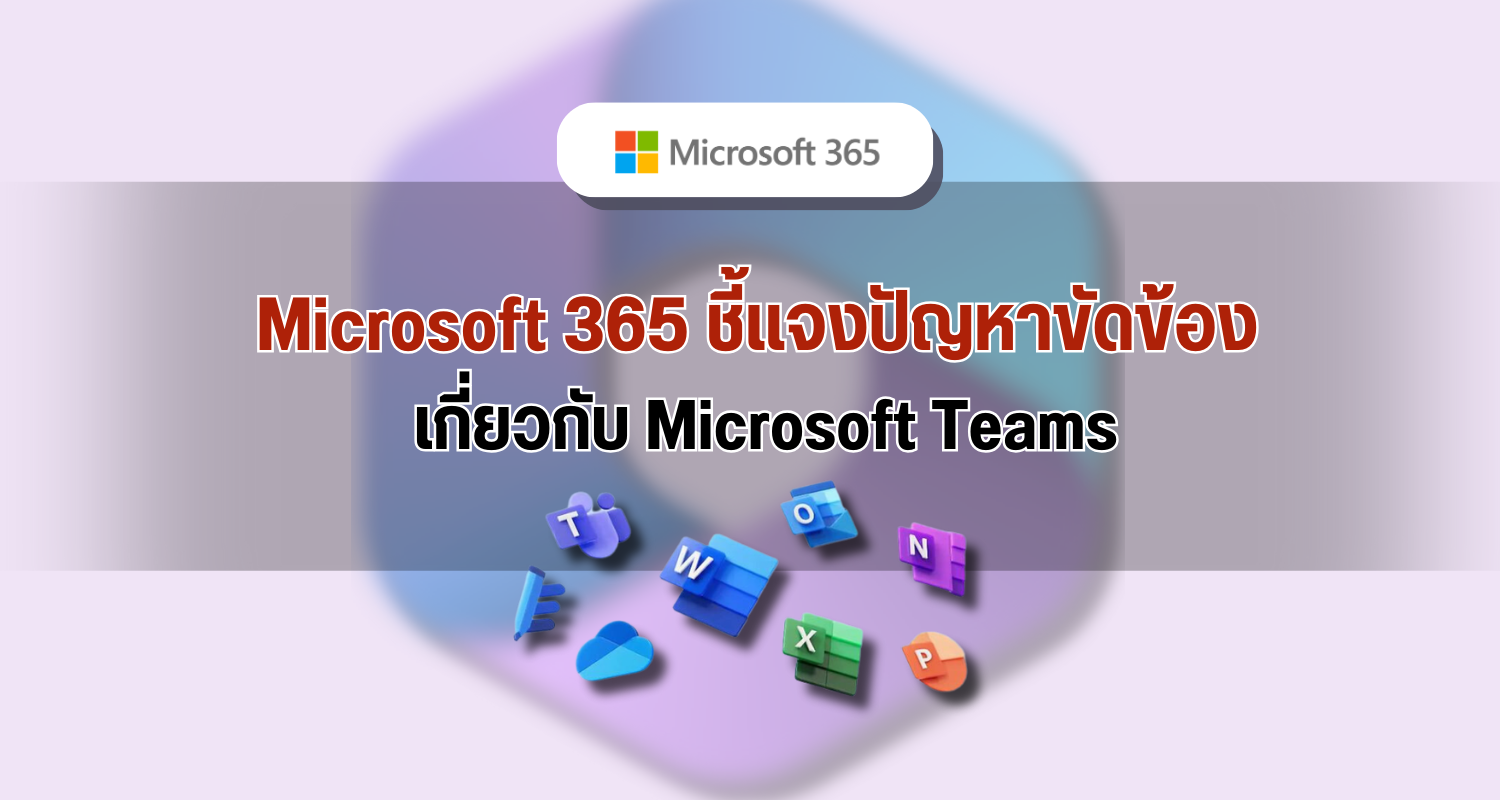 Microsoft 365 ชี้แจงปัญหาขัดข้อง เกี่ยวกับ Microsoft Teams