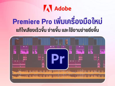 Adobe Premiere Pro เพิ่มเครื่องมือใหม่ แก้ไขเสียงเร็วขึ้น ง่ายขึ้น และใช้งานง่ายยิ่งขึ้น