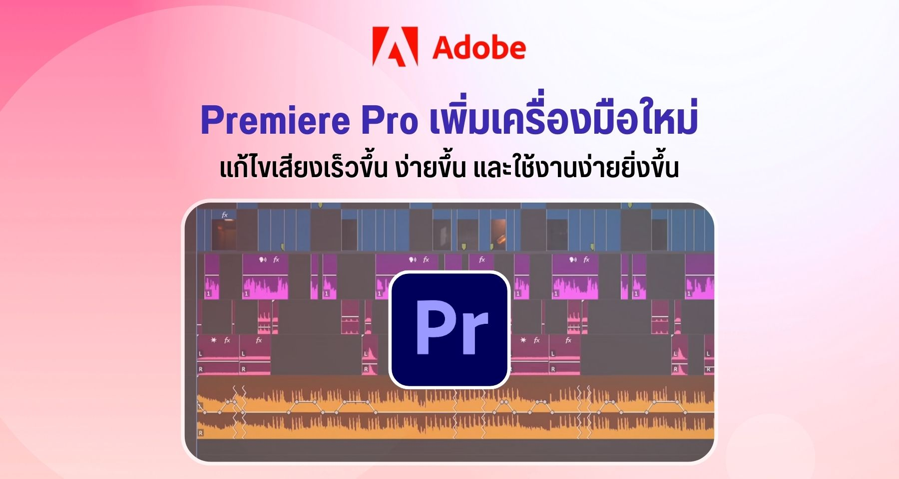 Adobe Premiere Pro เพิ่มเครื่องมือใหม่ แก้ไขเสียงเร็วขึ้น ง่ายขึ้น และใช้งานง่ายยิ่งขึ้น