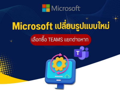 Microsoft เปลี่ยนรูปแบบใหม่ เลือกซื้อ Teams แยกต่างหาก