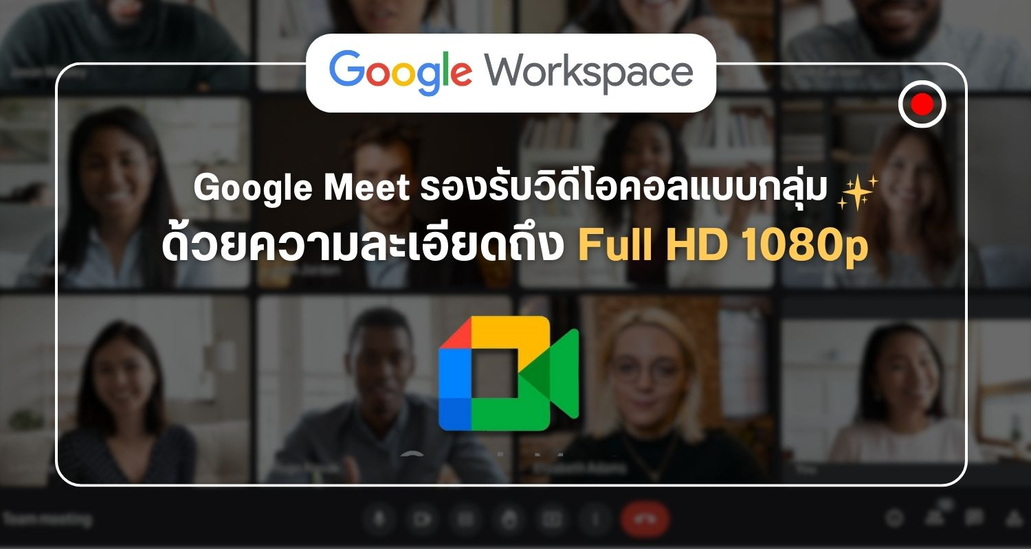 Google Meet รองรับวิดีโอคอลแบบกลุ่ม ด้วยความละเอียดถึง Full HD 1080p
