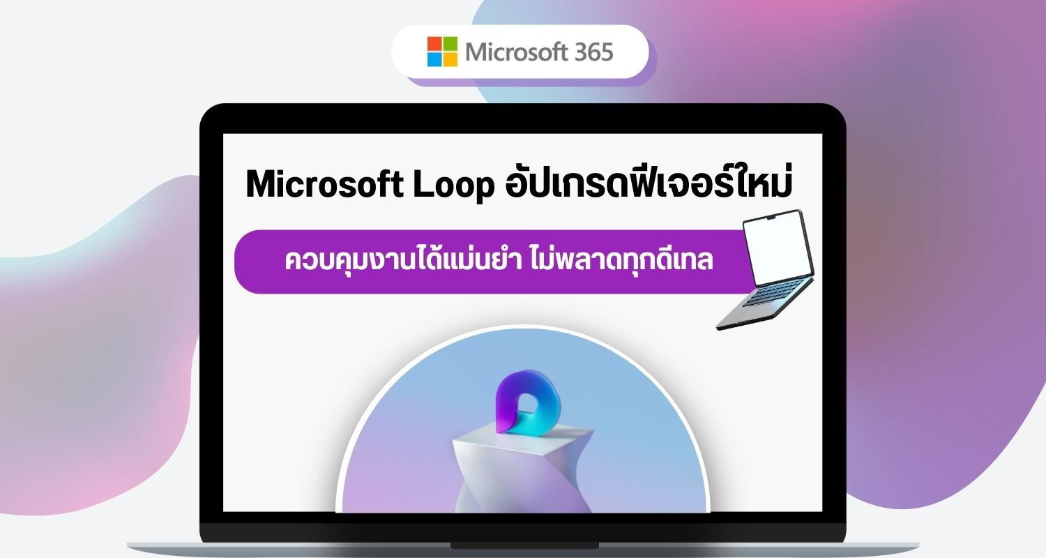 Microsoft Loop อัปเกรดฟีเจอร์ใหม่ ควบคุมงานได้แม่นยำ ไม่พลาดทุกดีเทล
