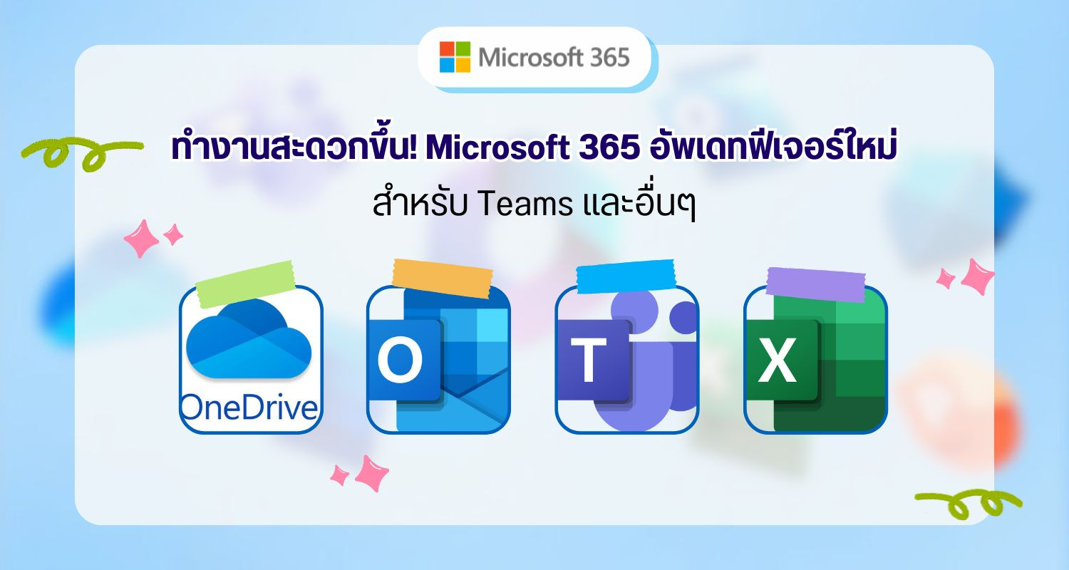 ทำงานสะดวกขึ้น! Microsoft 365 อัพเดทฟีเจอร์ใหม่สำหรับ Teams และอื่นๆ