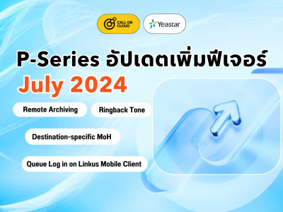 P-Series อัปเดต(กรกฎาคม 2024): Remote Archiving, Ringback Tone, Queue Log in on Linkus MC, และอื่นๆ