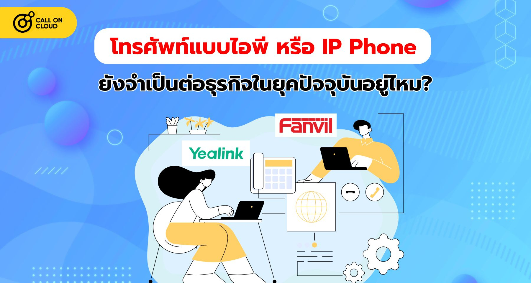 โทรศัพท์แบบ IP หรือ IP Phone ยังจำเป็นต่อธุรกิจในยุคปัจจุบันอยู่ไหม? | Call On Cloud