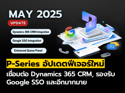 P-Series อัปเดตใหม่ (พฤษภาคม 2025) :เชื่อมต่อ Dynamics 365 CRM และ Google SSO, ปรับปรุง Queue Panel