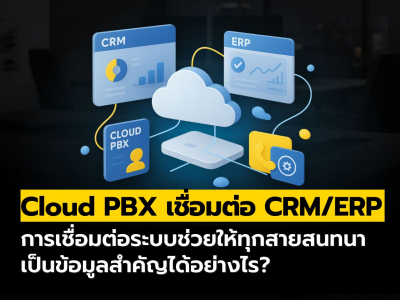 Cloud PBX เชื่อมต่อ CRM/ERP ช่วยให้ทุกสายสนทนาเป็นข้อมูลสำคัญได้อย่างไร