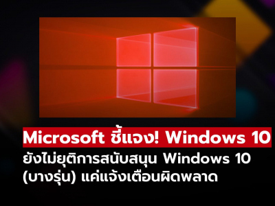 ผู้ใช้ Windows 10 อย่าเพิ่งตกใจ! Microsoft ยืนยันยังไม่หยุดซัพพอร์ตจริง แค่แจ้งเตือนผิดพลาด