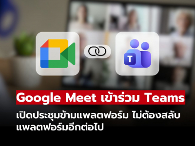 Google Meet จับมือ Microsoft Teams เปิดประชุมข้ามแพลตฟอร์มได้โดยตรง!