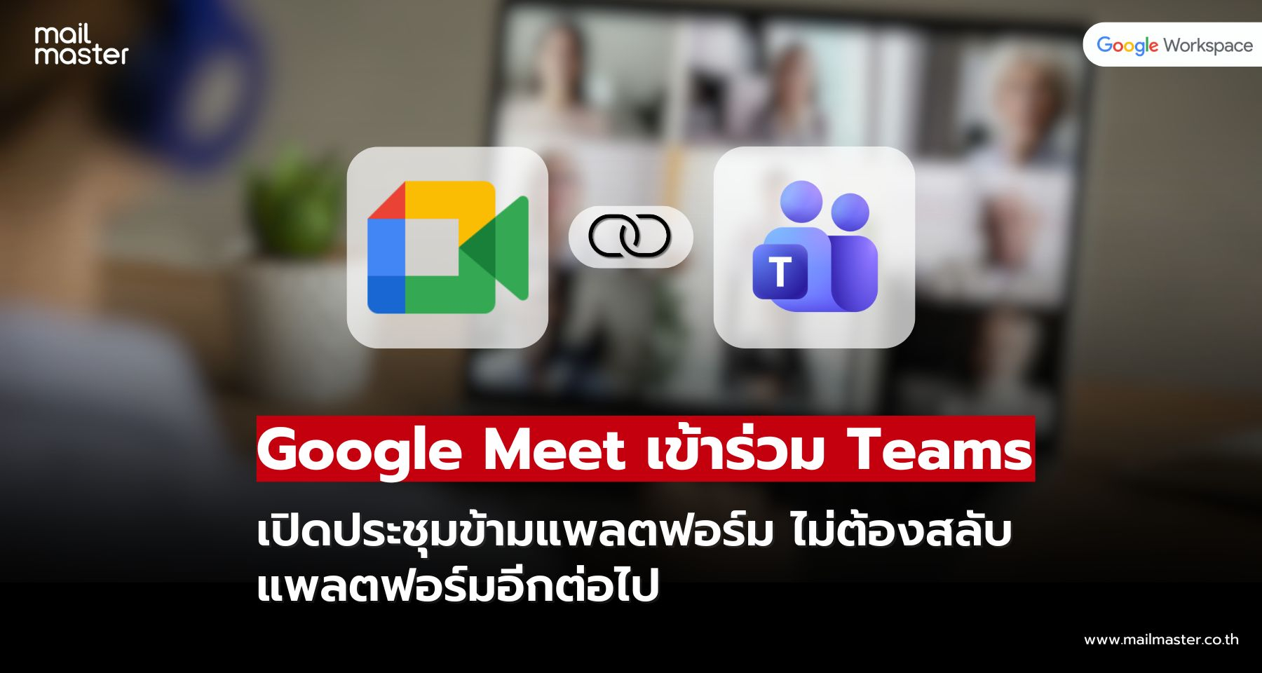 Google Meet จับมือ Microsoft Teams เปิดประชุมข้ามแพลตฟอร์มได้โดยตรง!