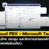 เชื่อม Cloud PBX เข้ากับ Microsoft Teams เพิ่มประสิทธิภาพการโทรและการทำงานร่วมกัน