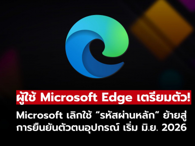 Microsoft ยกเลิก “รหัสผ่านหลัก” ใน Edge เริ่มใช้ยืนยันตัวตนอุปกรณ์เต็มรูปแบบ เริ่ม มิ.ย 2026