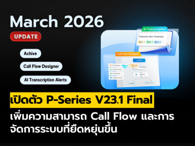P-Series V23.1 Final เพิ่มฟีเจอร์ Call Flow และการจัดการ PBX ที่ยืดหยุ่นขึ้น