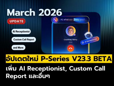 อัปเดตใหม่ P-Series V23.3 BETA & YCM เพิ่ม AI Receptionist พร้อมรายงานสายโทรแบบกำหนดเอง และอื่นๆ
