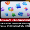 Microsoft ยกเลิกตัวเลือก Semi-Annual Enterprise Channel สำหรับอุปกรณ์ใหม่ใน M365