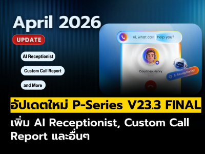 P-Series V23.3 FINAL Update เปิดตัว AI Receptionist, Custom Call Report และอื่นๆ
