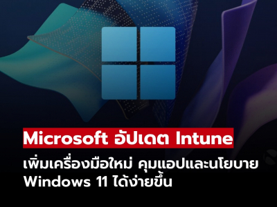 Microsoft Intune เพิ่มเครื่องมือใหม่ ช่วยจัดการแอปและนโยบาย Windows 11 ได้ง่ายขึ้น