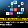 Cloud PBX คืออะไร? เชื่อมต่อ CRM อะไรได้บ้าง พร้อมยกระดับการทำงานของธุรกิจ
