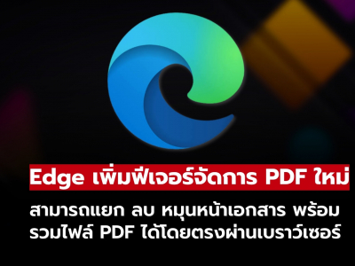Microsoft Edge เพิ่มฟีเจอร์จัดการ PDF ใหม่ แยก ลบ หมุนหน้า และรวมไฟล์ได้ในเบราว์เซอร์เดียว